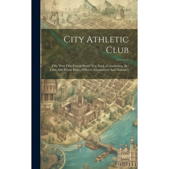 City Athletic Club: Fifty West Fifty-fourth Street New York: Constitution, By-laws And House Rules, Officers, Committees And Members (Hardcover)