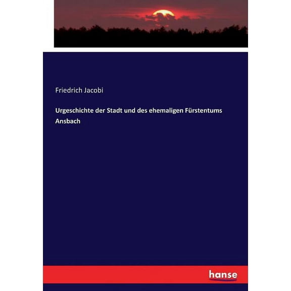 Urgeschichte der Stadt und des ehemaligen FÃ¼rstentums Ansbach, (Paperback)