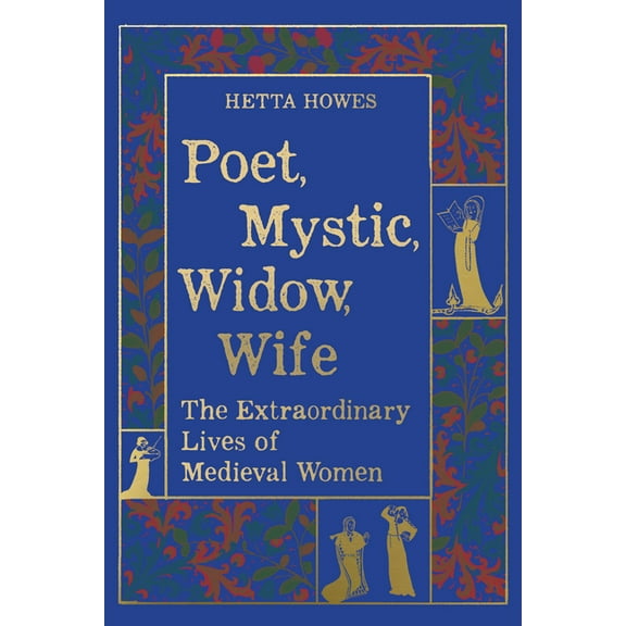 Poet, Mystic, Widow, Wife: The Extraordinary Lives of Medieval Women, (Hardcover)