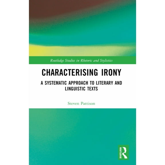 Routledge Studies in Rhetoric and Stylis Characterising Irony: A Systematic Approach to Literary and Linguistic Texts, (Paperback)