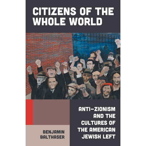 Citizens of the Whole World: Anti-Zionism and the Cultures of the American Jewish Left, (Hardcover)
