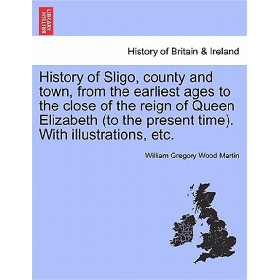 Pre-Owned History of Sligo, county and town, from the earliest ages to the close of the reign of Queen Elizabeth (to the present time). With illustrations, etc.