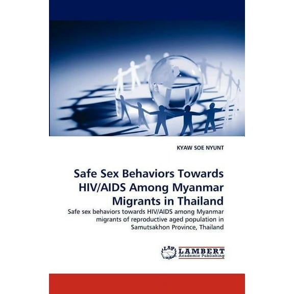 Safe Sex Behaviors Towards HIV/AIDS Among Myanmar Migrants in Thailand, (Paperback)