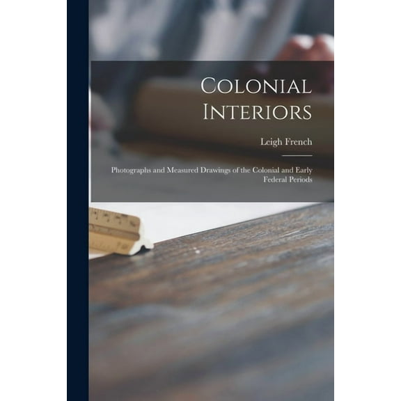 Colonial Interiors; Photographs and Measured Drawings of the Colonial and Early Federal Periods (Paperback)