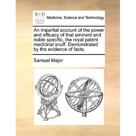 - An Impartial Account of the Power and Efficacy of That Eminent and Noble Specific, the Royal Patent Medicinal Snuff. Demonstrated by the Evidence of