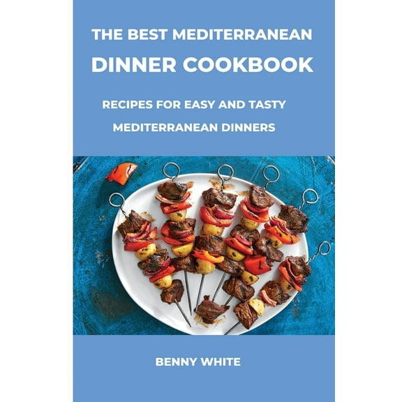 The Best Mediterranean Dinner Cookbook : Recipes For Easy And Tasty Mediterranean Dinners (Paperback)