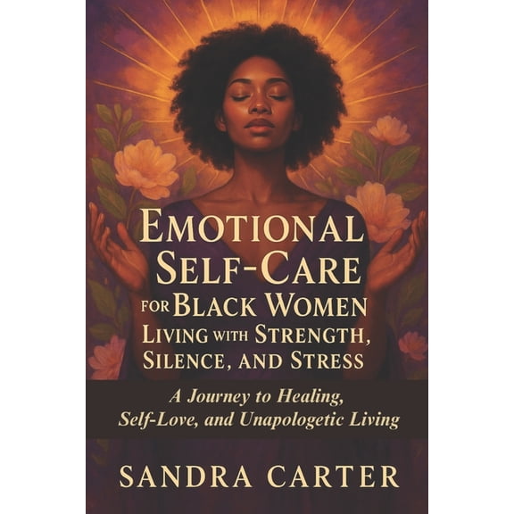 Emotional Self-Care for Black Women Living with Strength, Silence, and Stress: A Journey to Healing, Self-Love, and Unap, (Paperback)