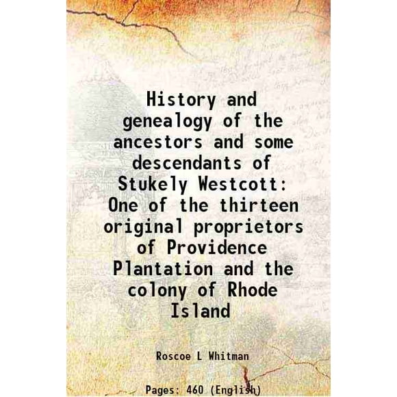 History and genealogy of the ancestors and some descendants of Stukely Westcott One of the thirteen original proprietors of Providence Plantation and the colony of Rhode Island Volume 1 1932