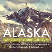Alaska: Land of the Midnight Sun Geography and Its People Social Studies Grade 3 Children's Geography & Cultures Books (Paperback)