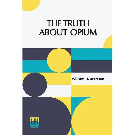 The Truth About Opium: Being A Refutation Of The Fallacies Of The Anti-Opium Society And A Defence Of The Indo-China Opi, (Paperback)