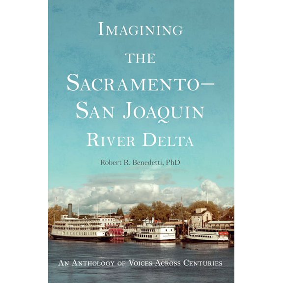 Imagining the Sacramento San Joaquin River Delta : An Anthology of Voices Across Centuries