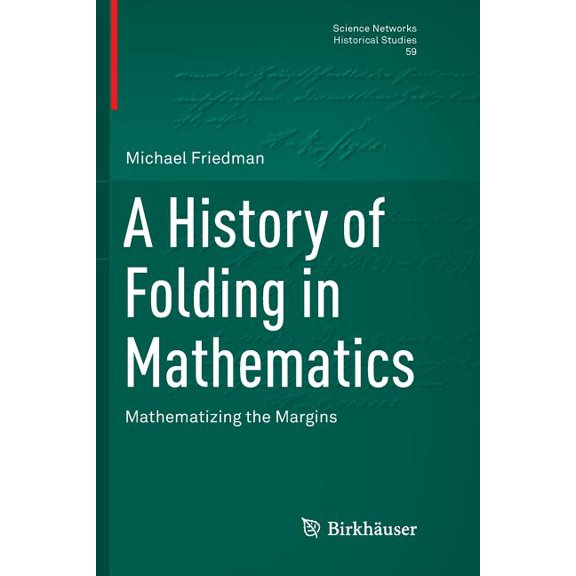 Science Networks. Historical Studies A History of Folding in Mathematics: Mathematizing the Margins, Book 59, (Paperback)