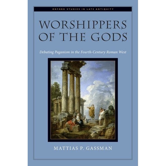 Oxford Studies in Late Antiquity Worshippers of the Gods: Debating Paganism in the Fourth-Century Roman West, (Hardcover)