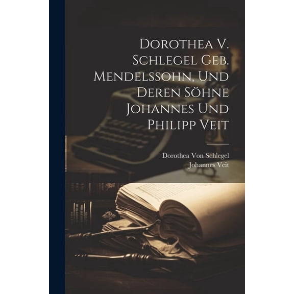 Dorothea V. Schlegel Geb. Mendelssohn, Und Deren Söhne Johannes Und Philipp Veit (Paperback)