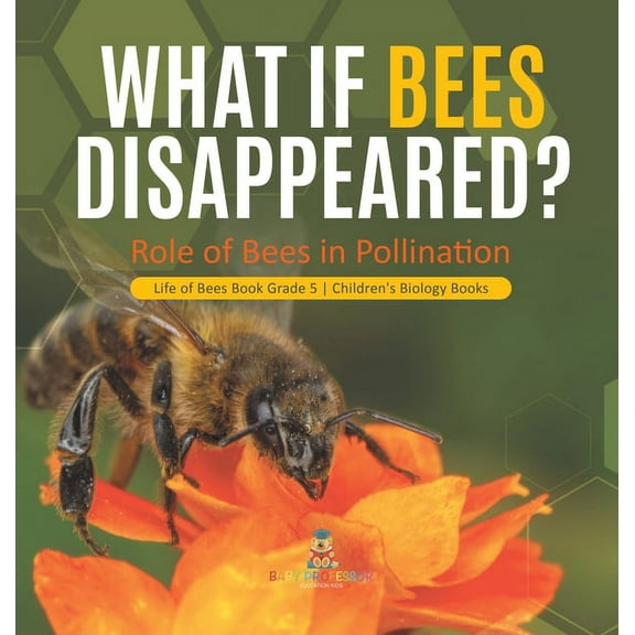 What If Bees Disappeared? Role of Bees in Pollination Life of Bees Book Grade 5 Children's Biology Books (Hardcover)