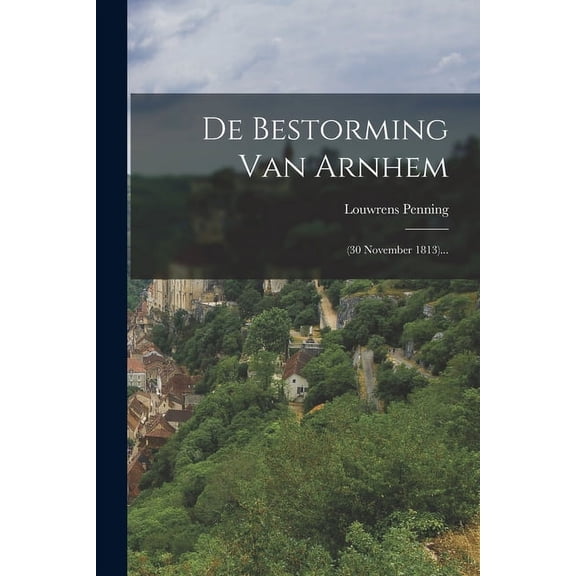 De Bestorming Van Arnhem: (30 November 1813)... (Paperback)