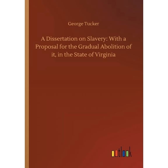 A Dissertation on Slavery : With a Proposal for the Gradual Abolition of it, in the State of Virginia (Paperback)