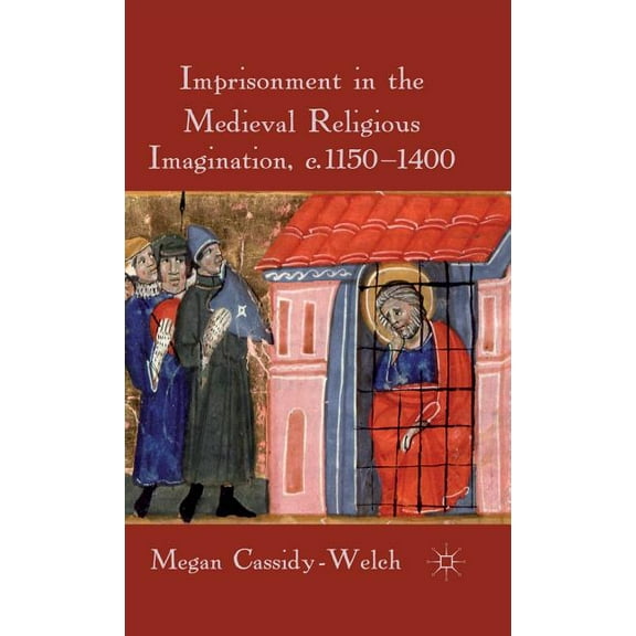 Imprisonment in the Medieval Religious Imagination, C. 1150-1400, (Hardcover)