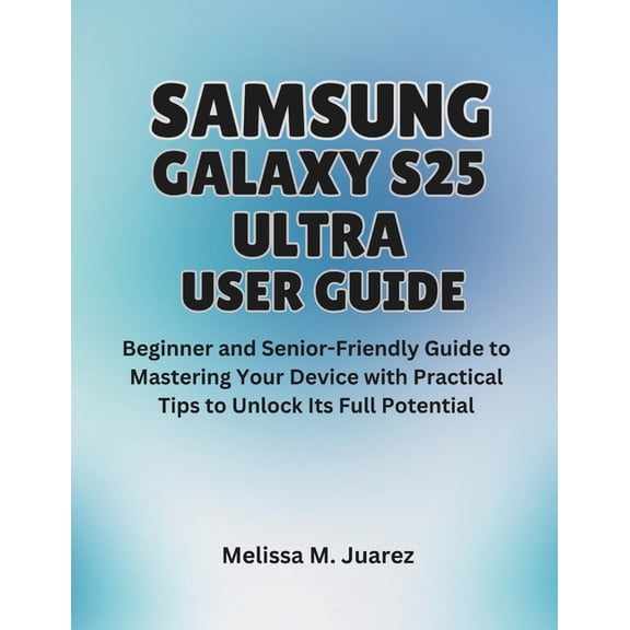 Samsung Galaxy S25 Ultra User Guide: Beginner and Senior-Friendly Manual to Mastering Your Device with Practical Tips to, (Paperback)