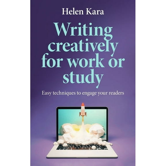 Writing Creatively for Work or Study: Easy Techniques to Engage Your Readers, (Paperback)