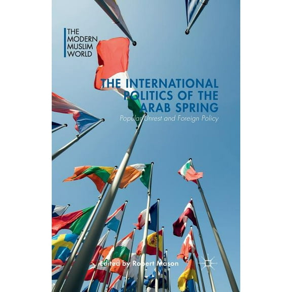 Modern Muslim World The International Politics of the Arab Spring: Popular Unrest and Foreign Policy, (Paperback)