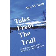 Tales From the Trail: Short Fiction About Dogs, Mushing, and Sled-Dog Races