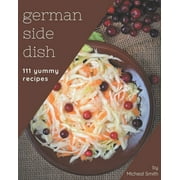 111 Yummy German Side Dish Recipes: The Best Yummy German Side Dish Cookbook that Delights Your Taste Buds (Paperback)