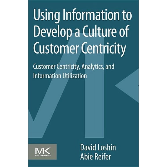 Using Information to Develop a Culture of Customer Centricity: Customer Centricity, Analytics, and Information Utilizati, (Paperback)