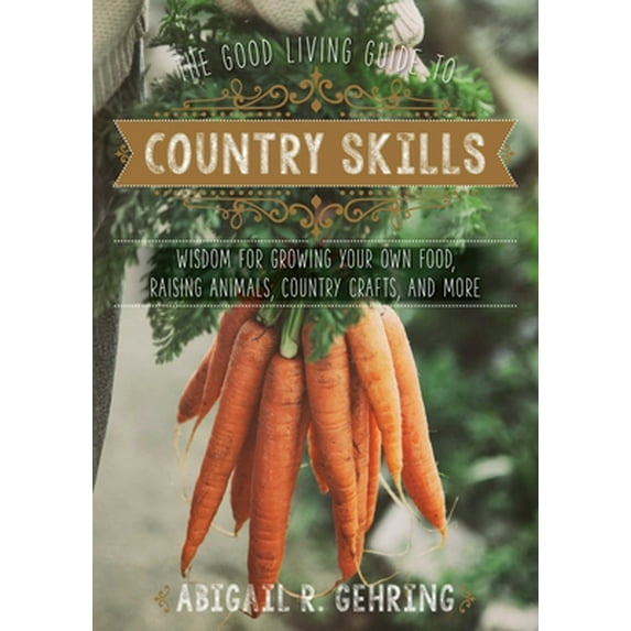 Pre-Owned The Good Living Guide to Country Skills: Wisdom for Growing Your Own Food, Raising Animals, Canning and Fermenting, and More (Hardcover) 1680991221 9781680991222