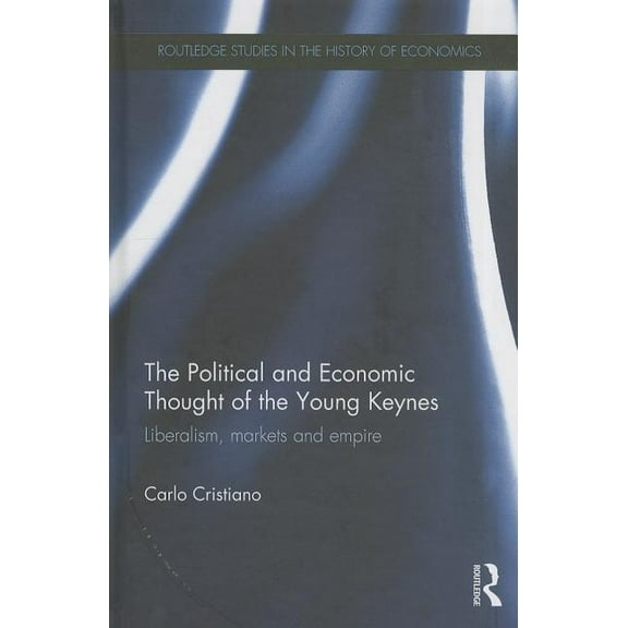 Routledge Studies in the History of Econ The Political and Economic Thought of the Young Keynes: Liberalism, Markets and Empire, Book 69, (Hardcover)