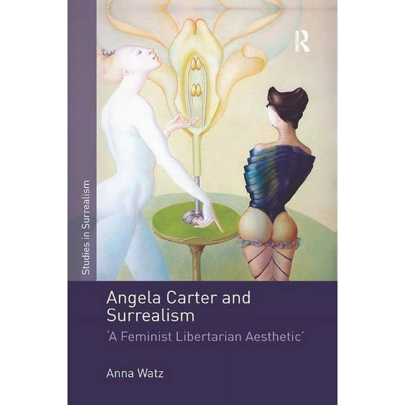 Studies in Surrealism Angela Carter and Surrealism: 'A Feminist Libertarian Aesthetic', (Paperback)