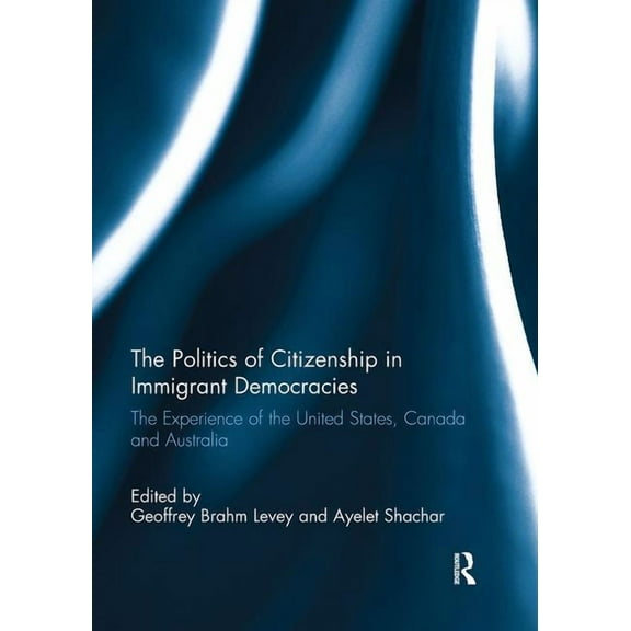 The Politics of Citizenship in Immigrant Democracies: The Experience of the United States, Canada and Australia, (Paperback)