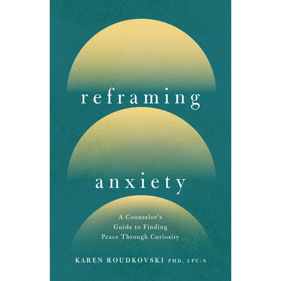 Reframing Anxiety: A Counselor's Guide to Finding Peace Through Curiosity, (Paperback)