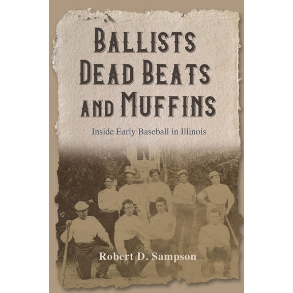 Ballists, Dead Beats, and Muffins: Inside Early Baseball in Illinois, (Paperback)