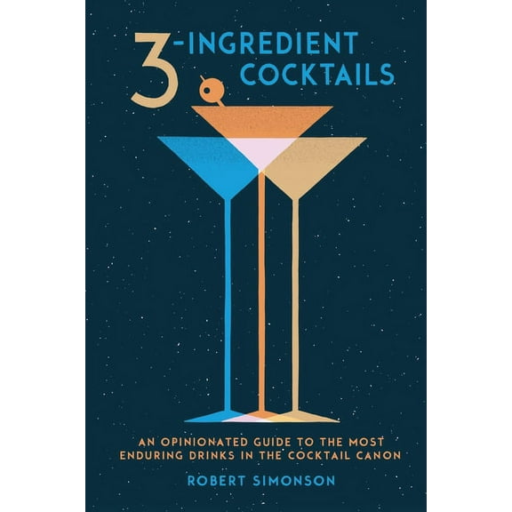 3-Ingredient Cocktails: An Opinionated Guide to the Most Enduring Drinks in the Cocktail Canon, (Hardcover)