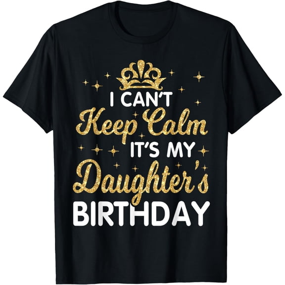 t-shirt I Can't Keep Calm It's My Daughter Birthday Happy Dad Mom T-Shirt mens,black,women,funny,men,journey,Crew Neck, Short Sleeve,printing