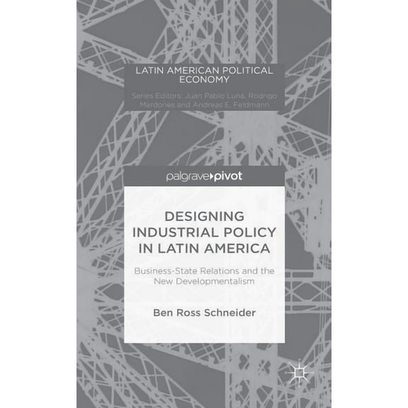 Latin American Political Economy Designing Industrial Policy in Latin America: Business-State Relations and the New Developmentalism, (Hardcover)