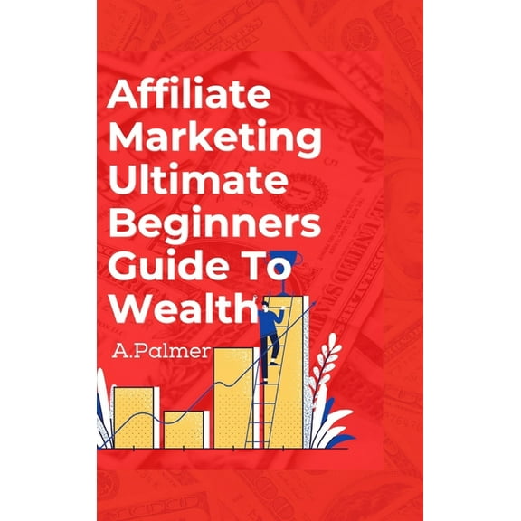 Affiliate Marketing Ultimate Beginners Guide To Wealth, (Hardcover)