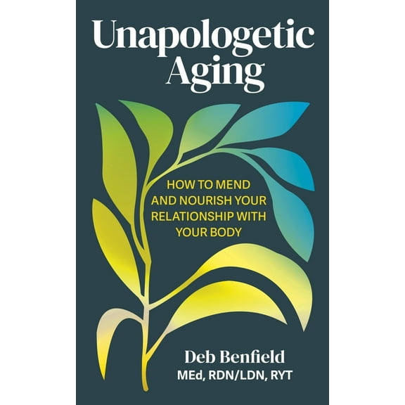 Unapologetic Aging: How to Mend and Nourish Your Relationship with Your Body, (Paperback)