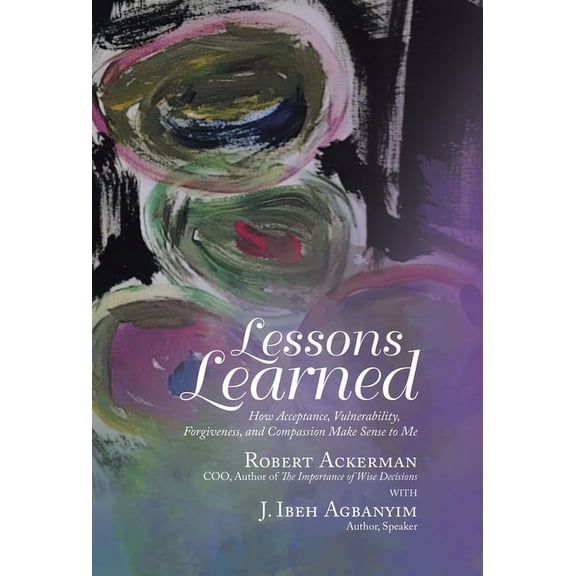 Lessons Learned : How Acceptance, Vulnerability, Forgiveness, and Compassion Make Sense to Me