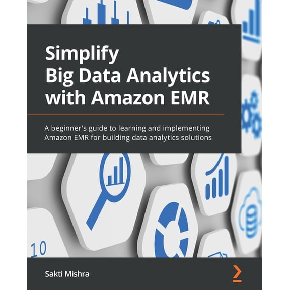 Simplify Big Data Analytics with Amazon EMR: A beginner's guide to learning and implementing Amazon EMR for building dat, (Paperback)