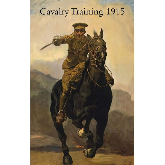 Cavalry Training 1912: Reprinted With Amendments 1915, (Paperback)