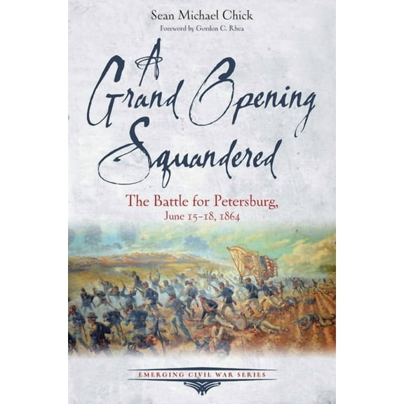 Emerging Civil War A Grand Opening Squandered: The Battle for Petersburg: June 15-18, 1864, (Paperback)
