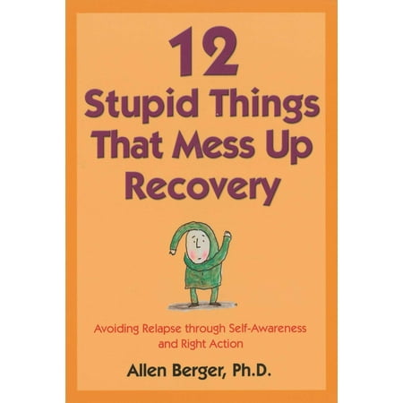 12 Stupid Things That Mess Up Recovery : Avoiding Relapse through Self-Awareness and Right