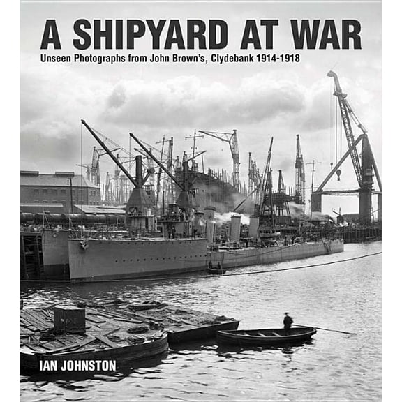 A Shipyard at War: Unseen Photographs from John Brown's Clydebank, 1914-1918, (Hardcover)