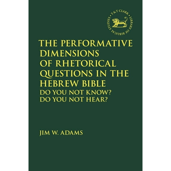 Library of Hebrew Bible/Old Testament St The Performative Dimensions of Rhetorical Questions in the Hebrew Bible: Do You Not Know? Do You Not Hear?, (Paperback)