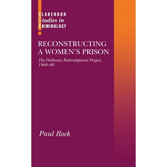 Clarendon Studies in Criminology Reconstructing a Women's Prison: The Holloway Redevelopment Project, 1968-88, (Hardcover)