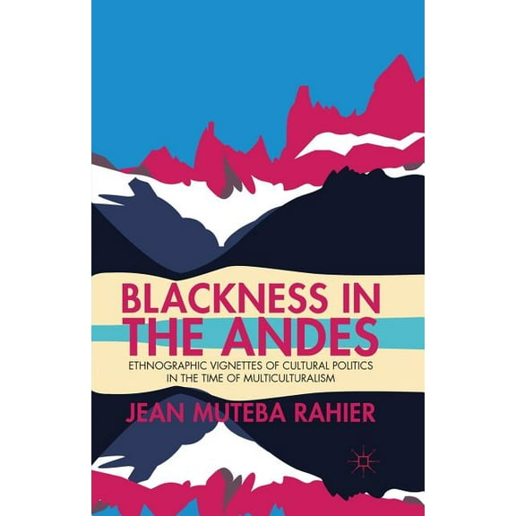Blackness in the Andes: Ethnographic Vignettes of Cultural Politics in the Time of Multiculturalism, (Paperback)