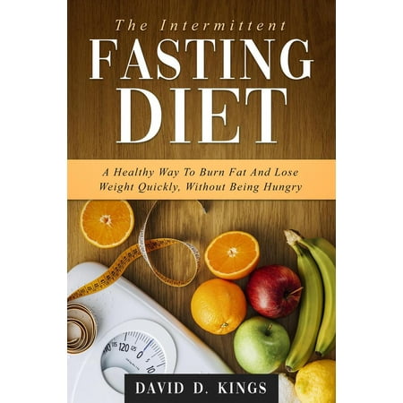 The Intermittent Fasting Diet: A Healthy Way To Burn Fat And Lose Weight Quickly, Without Being Hungry - (Best Way To Lose Weight With Intermittent Fasting)