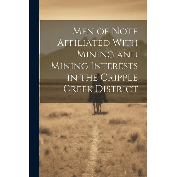 Men of Note Affiliated With Mining and Mining Interests in the Cripple Creek District (Paperback)